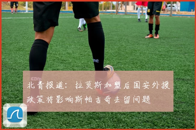 北青报道：拉莫斯加盟后国安外援政策将影响斯帕吉奇去留问题