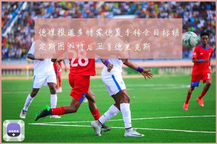 德媒报道多特蒙德夏季转会目标锁定斯图加特后卫亨德里克斯
