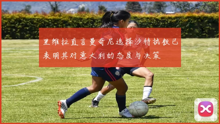 里维拉直言曼奇尼选择沙特执教已表明其对意大利的态度与决策