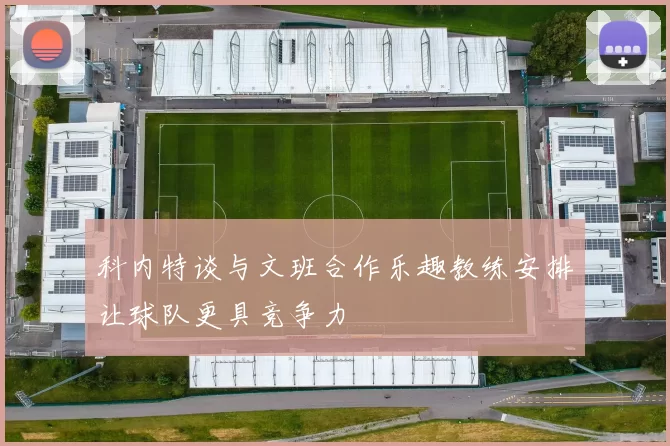 科内特谈与文班合作乐趣教练安排让球队更具竞争力