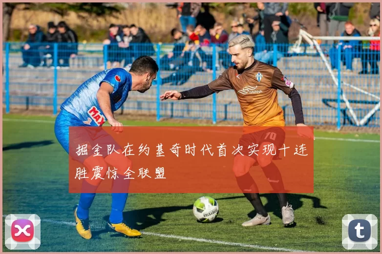 掘金队在约基奇时代首次实现十连胜震惊全联盟