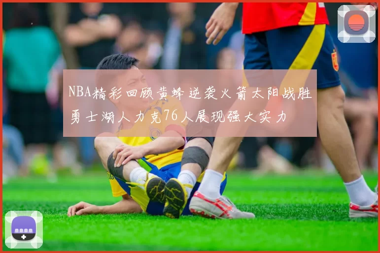 NBA精彩回顾黄蜂逆袭火箭太阳战胜勇士湖人力克76人展现强大实力