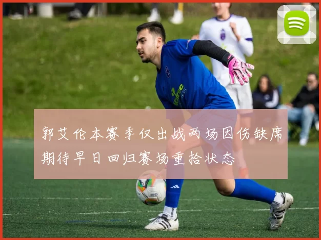 郭艾伦本赛季仅出战两场因伤缺席期待早日回归赛场重拾状态