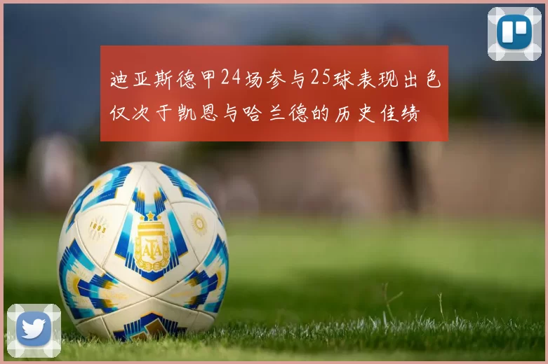 迪亚斯德甲24场参与25球表现出色仅次于凯恩与哈兰德的历史佳绩